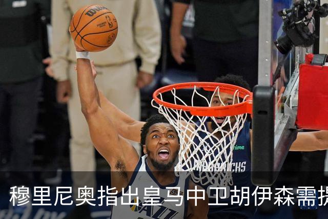 穆里尼奥指出皇马中卫胡伊森需提升身体对抗能力